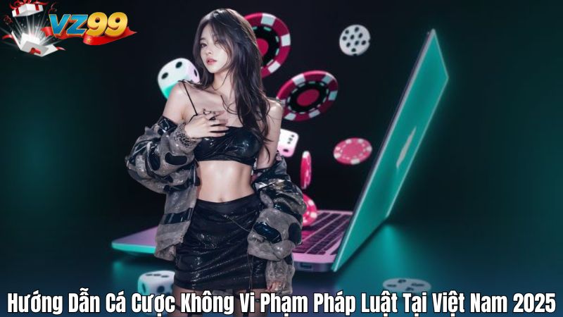Hướng Dẫn Cá Cược Không Vi Phạm Pháp Luật Tại Việt Nam 2025