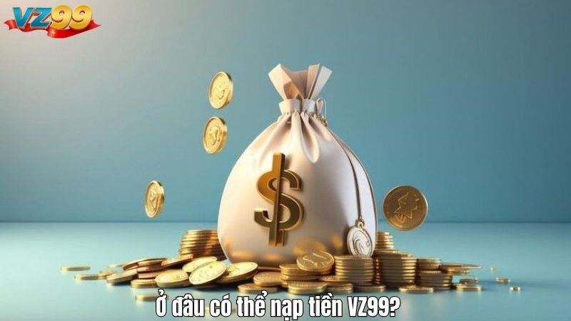 Ở đâu có thể nạp tiền VZ99?