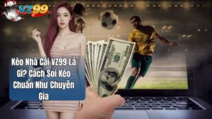 Kèo Nhà Cái VZ99 Là Gì? Cách Soi Kèo Chuẩn Như Chuyên Gia